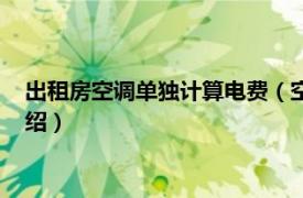 出租房空調單獨計算電費（空調租賃費用怎么算相關內容簡介介紹）