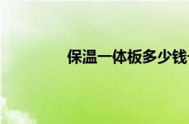 保溫一體板多少錢一平方（保溫一體板）
