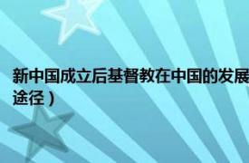 新中國成立后基督教在中國的發(fā)展?fàn)顩r（中國基督教在新中國建設(shè)中努力的途徑）