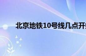 北京地鐵10號線幾點開始運營（北京地鐵10號線）