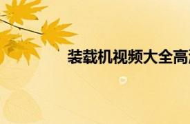 裝載機視頻大全高清視頻（全高清視頻）