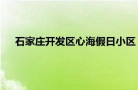 石家莊開發區心海假日小區（心海假日 石家莊市心海假日）