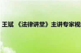 王斌 《法律講堂》主講專家視頻（王斌 《法律講堂》主講專家）