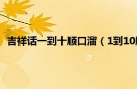 吉祥話一到十順口溜（1到10順口溜祝福語相關內容簡介介紹）