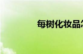 每樹化妝品怎么樣（每樹）