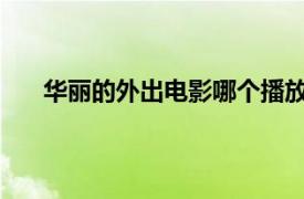 華麗的外出電影哪個(gè)播放器可以看相關(guān)內(nèi)容簡(jiǎn)介介紹