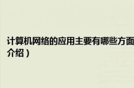 計算機網(wǎng)絡的應用主要有哪些方面（計算機網(wǎng)絡應用要學什么相關內(nèi)容簡介介紹）