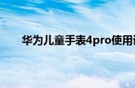 華為兒童手表4pro使用說明（華為兒童手表4 Pro）