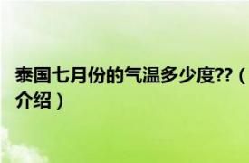 泰國七月份的氣溫多少度??（泰國8月天氣能旅游嗎相關內容簡介介紹）