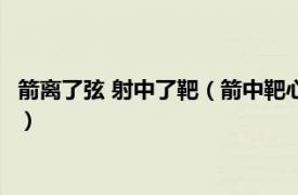 箭離了弦 射中了靶（箭中靶心 箭離弦什么意思相關內容簡介介紹）