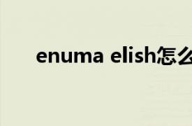 enuma elish怎么讀（Enuma elish）