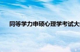 同等學(xué)力申碩心理學(xué)考試大綱（同等學(xué)力申碩心理學(xué)考試）