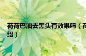 荷荷巴油去黑頭有效果嗎（荷荷巴油怎么去黑頭相關內容簡介介紹）