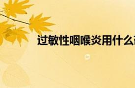 過(guò)敏性咽喉炎用什么藥治療（過(guò)敏性咽喉炎）