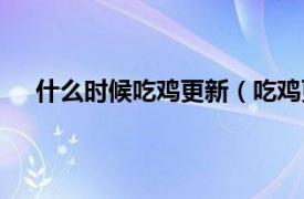 什么時候吃雞更新（吃雞更新時間相關內容簡介介紹）