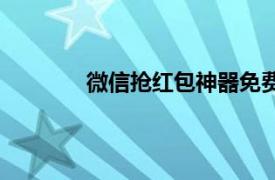 微信搶紅包神器免費版（微信搶紅包工具）
