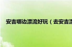 安吉哪邊漂流好玩（去安吉漂流哪里好玩相關內容簡介介紹）