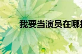 我要當演員在哪報名（我要當演員）