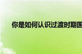 你是如何認識過渡時期國家對資本主義工商業改造的