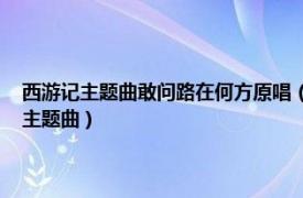 西游記主題曲敢問路在何方原唱（敢問路在何方 1986版電視劇《西游記》主題曲）