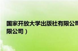 國家開放大學出版社有限公司是國企嗎（國家開放大學出版社有限公司）