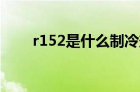 r152是什么制冷劑（R152 制冷劑）