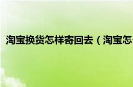 淘寶換貨怎樣寄回去（淘寶怎么換貨寄回去相關內容簡介介紹）
