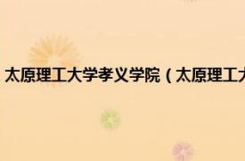 太原理工大學(xué)孝義學(xué)院（太原理工大學(xué)孝義分校是幾本相關(guān)內(nèi)容簡介介紹）