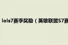 lols7賽季獎(jiǎng)勵(lì)（英雄聯(lián)盟S7賽季獎(jiǎng)勵(lì)是什么相關(guān)內(nèi)容簡(jiǎn)介介紹）