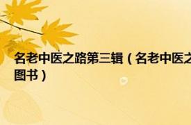 名老中醫之路第三輯（名老中醫之路 2010年3月中國中醫藥出版社出版的圖書）