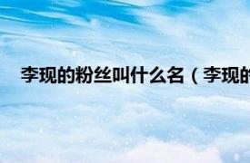 李現的粉絲叫什么名（李現的粉絲叫什么相關內容簡介介紹）