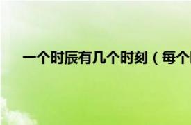一個時辰有幾個時刻（每個時辰有幾刻相關內容簡介介紹）