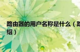路由器的用戶名稱是什么（路由器用戶名是什么相關內容簡介介紹）