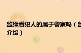 監獄看犯人的屬于警察嗎（監獄警察是下等警察嗎相關內容簡介介紹）