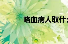 咯血病人取什么臥位（咯血病）