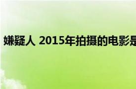 嫌疑人 2015年拍攝的電影是（嫌疑人 2015年拍攝的電影）