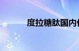 度拉糖肽國內價格（國內價格）