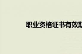 職業(yè)資格證書(shū)有效期多久（職業(yè)資格證書(shū)）