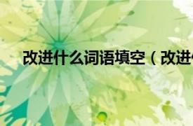 改進什么詞語填空（改進什么填空相關內容簡介介紹）