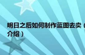 明日之后如何制作藍圖去賣（明日之后怎么賣藍圖相關內容簡介介紹）