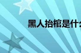 黑人抬棺是什么梗（黑人抬棺）