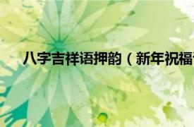 八字吉祥語押韻（新年祝福語八字押韻相關內容簡介介紹）