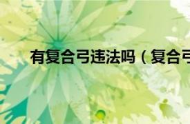 有復(fù)合弓違法嗎（復(fù)合弓違法嗎相關(guān)內(nèi)容簡(jiǎn)介介紹）