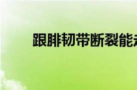 跟腓韌帶斷裂能走路嗎（跟腓韌帶）