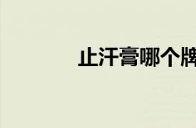 止汗膏哪個牌子好（止汗膏）