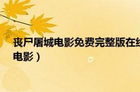 喪尸屠城電影免費完整版在線觀看（喪尸屠城 2015新媒體恐怖電影）