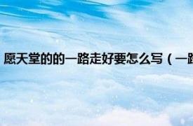 愿天堂的的一路走好要怎么寫（一路走好天堂里的句子相關內容簡介介紹）
