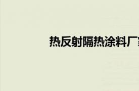 熱反射隔熱涂料廠家（熱反射隔熱涂料）