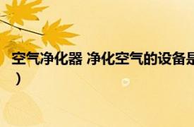 空氣凈化器 凈化空氣的設備是什么（空氣凈化器 凈化空氣的設備）