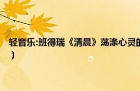 輕音樂:班得瑞《清晨》蕩滌心靈的音樂（清晨 班得瑞樂團創(chuàng)作輕音樂作品）